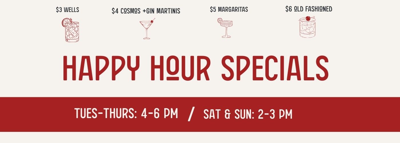 Happy Hour Specials Tues-Thurs: 4-6PM and Sat & Sun: 2-3PM