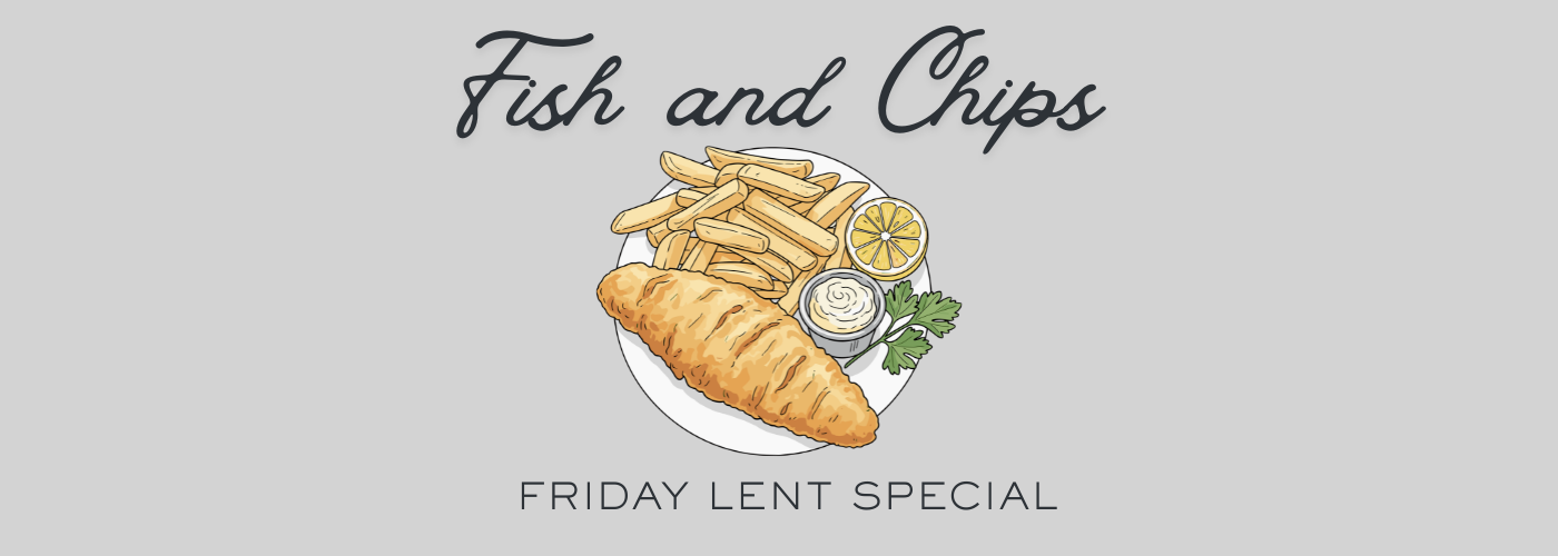 Fish and Chips Friday Lent Special throughout the Lent season.